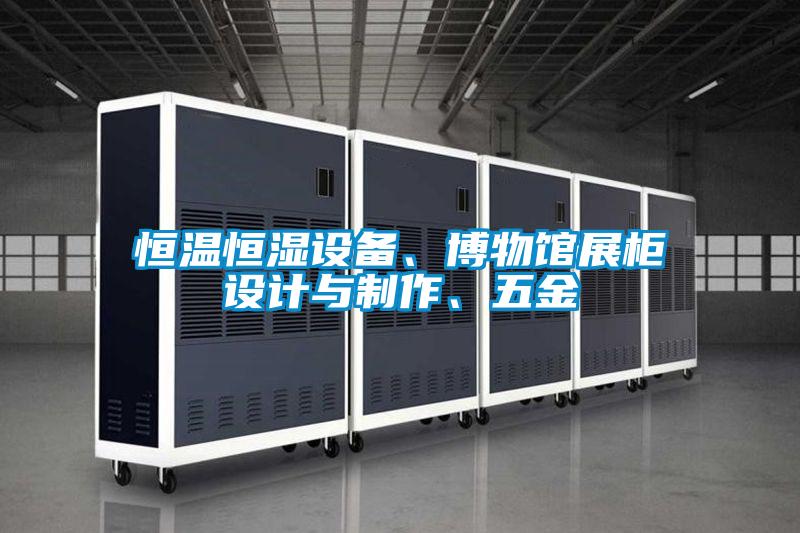 恒溫恒濕設(shè)備、博物館展柜設(shè)計(jì)與制作、五金