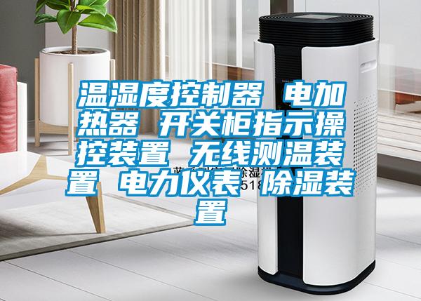 溫濕度控制器 電加熱器 開關(guān)柜指示操控裝置 無線測溫裝置 電力儀表 除濕裝置