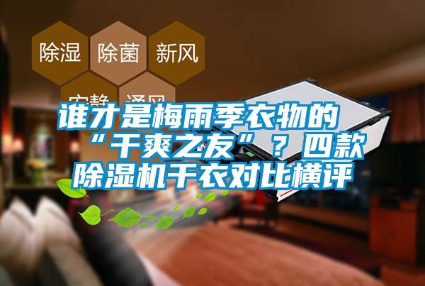 誰才是梅雨季衣物的“干爽之友”？四款除濕機(jī)干衣對比橫評