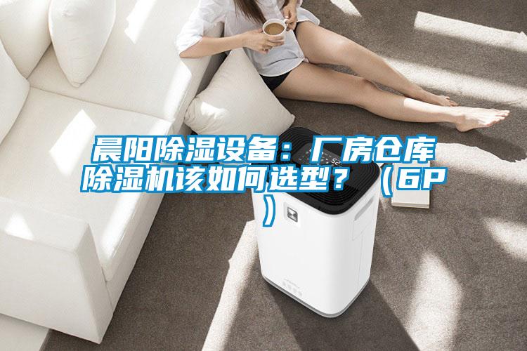晨陽除濕設(shè)備:廠房倉庫除濕機(jī)該如何選型?(6P)