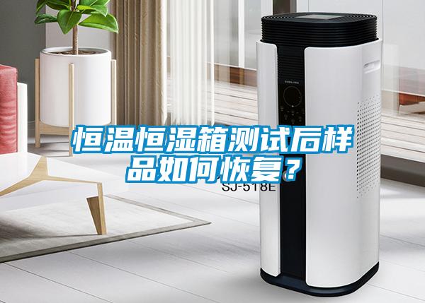 恒溫恒濕箱測試后樣品如何恢復(fù)？