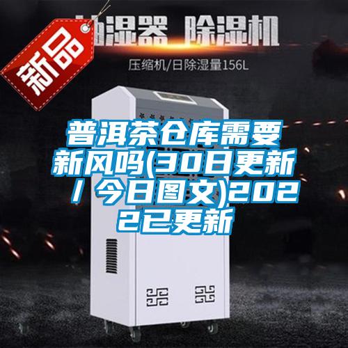普洱茶倉(cāng)庫(kù)需要新風(fēng)嗎(30日更新/今日?qǐng)D文)2022已更新