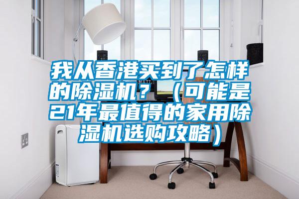 我從香港買到了怎樣的除濕機(jī)？（可能是21年最值得的家用除濕機(jī)選購攻略）