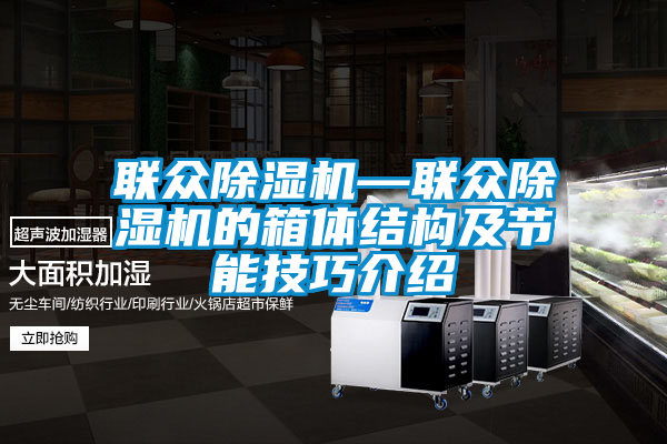 聯眾除濕機—聯眾除濕機的箱體結構及節(jié)能技巧介紹