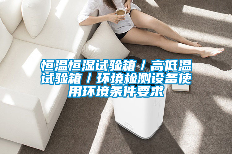恒溫恒濕試驗箱/高低溫試驗箱/環(huán)境檢測設(shè)備使用環(huán)境條件要求