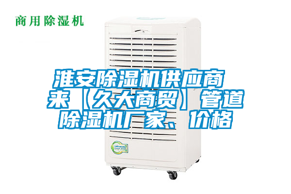 淮安除濕機供應商 來【久大商貿】管道除濕機廠家、價格