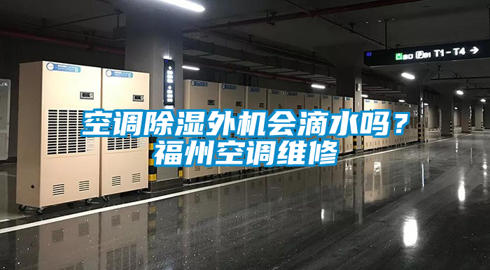 空調(diào)除濕外機(jī)會(huì)滴水嗎?福州空調(diào)維修