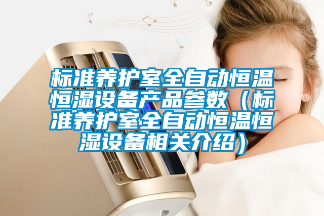標(biāo)準(zhǔn)養(yǎng)護(hù)室全自動(dòng)恒溫恒濕設(shè)備產(chǎn)品參數(shù)（標(biāo)準(zhǔn)養(yǎng)護(hù)室全自動(dòng)恒溫恒濕設(shè)備相關(guān)介紹）