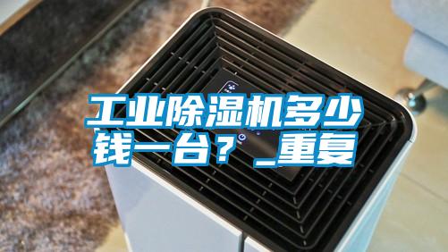 工業(yè)除濕機(jī)多少錢(qián)一臺(tái)？_重復(fù)