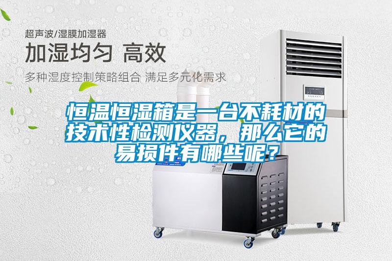 恒溫恒濕箱是一臺不耗材的技術性檢測儀器，那么它的易損件有哪些呢？