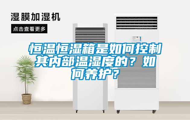 恒溫恒濕箱是如何控制其內(nèi)部溫濕度的？如何養(yǎng)護(hù)？