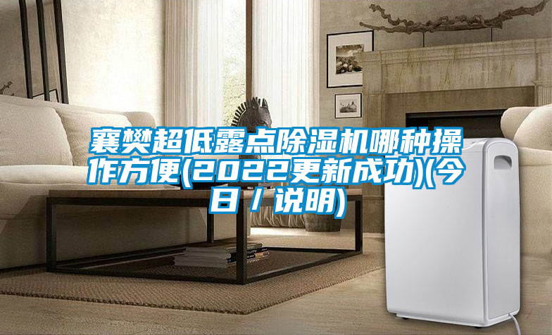 襄樊超低露點(diǎn)除濕機(jī)哪種操作方便(2022更新成功)(今日/說(shuō)明)
