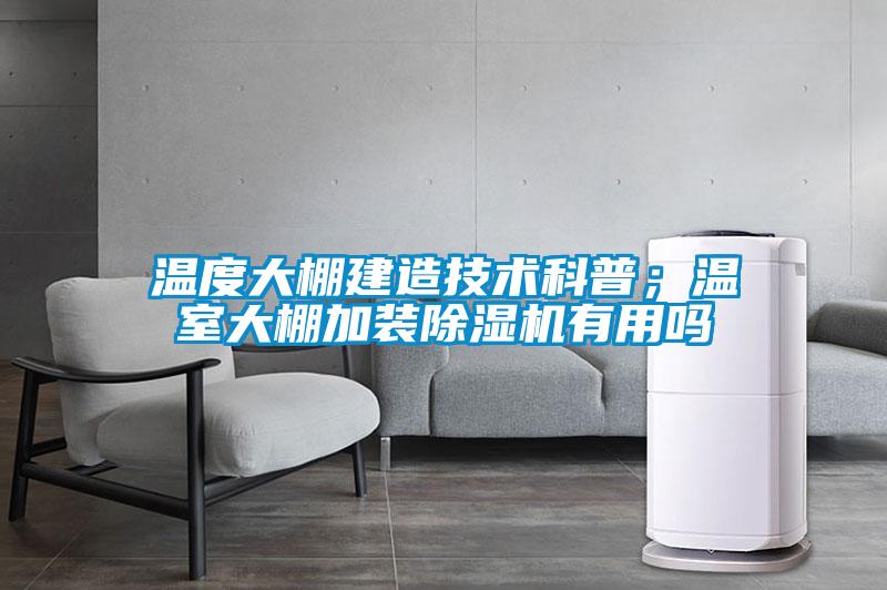 溫度大棚建造技術(shù)科普；溫室大棚加裝除濕機有用嗎