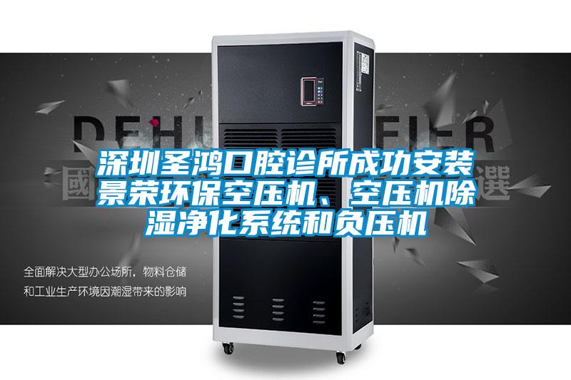 深圳圣鴻口腔診所成功安裝景榮環(huán)?？諌簷C、空壓機除濕凈化系統(tǒng)和負壓機