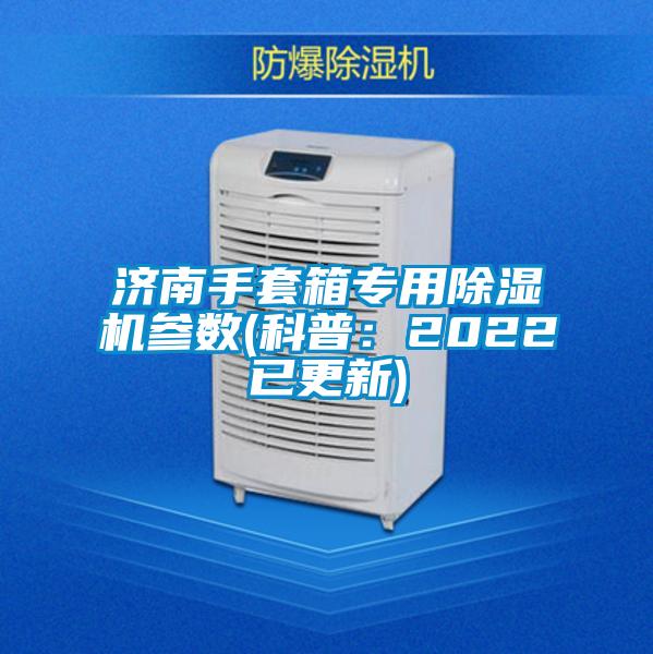 濟(jì)南手套箱專用除濕機(jī)參數(shù)(科普:2022已更新)