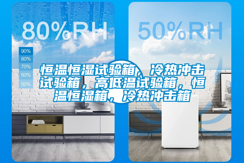 恒溫恒濕試驗箱，冷熱沖擊試驗箱，高低溫試驗箱，恒溫恒濕箱，冷熱沖擊箱
