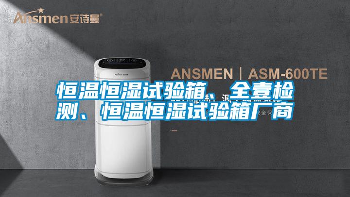 恒溫恒濕試驗箱、全壹檢測、恒溫恒濕試驗箱廠商