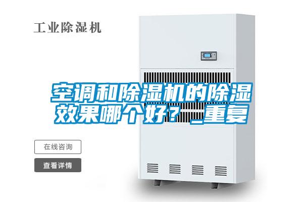 空調(diào)和除濕機(jī)的除濕效果哪個(gè)好？_重復(fù)
