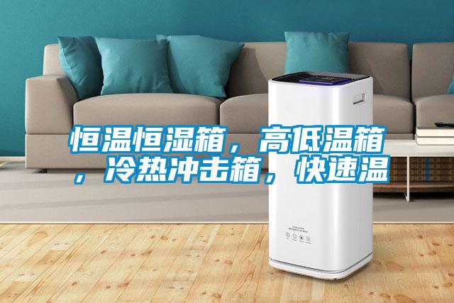 恒溫恒濕箱，高低溫箱，冷熱沖擊箱，快速溫