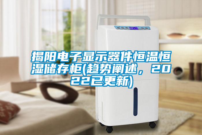 揭陽電子顯示器件恒溫恒濕儲(chǔ)存柜(趨勢闡述，2022已更新)
