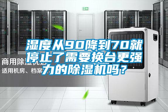 濕度從90降到70就停止了需要換臺(tái)更強(qiáng)力的除濕機(jī)嗎？