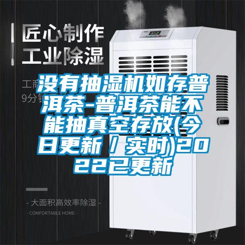 沒有抽濕機(jī)如存普洱茶-普洱茶能不能抽真空存放(今日更新/實(shí)時(shí))2022已更新