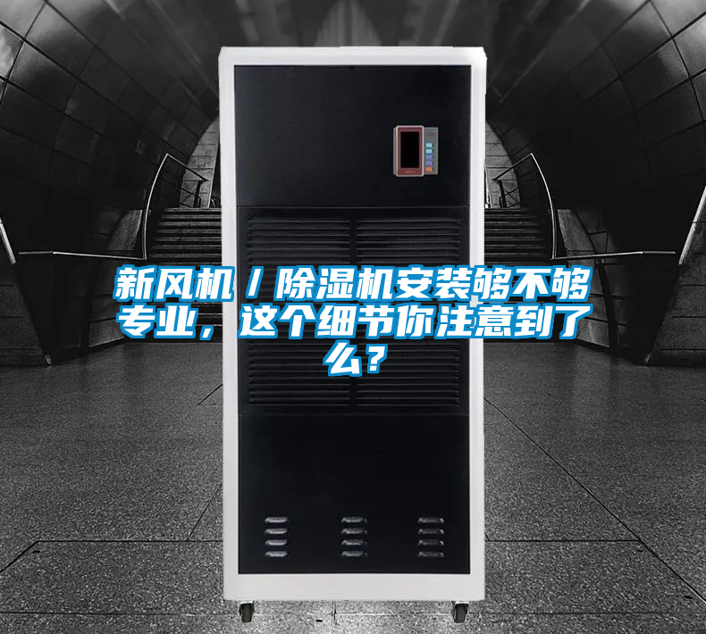 新風(fēng)機(jī)／除濕機(jī)安裝夠不夠?qū)I(yè)，這個(gè)細(xì)節(jié)你注意到了么？