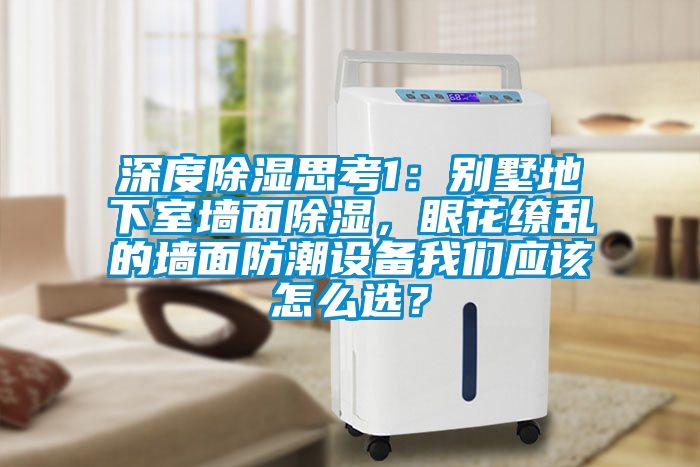 深度除濕思考1：別墅地下室墻面除濕，眼花繚亂的墻面防潮設(shè)備我們應(yīng)該怎么選？