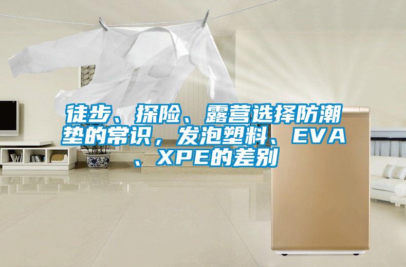徒步、探險、露營選擇防潮墊的常識，發(fā)泡塑料、EVA、XPE的差別