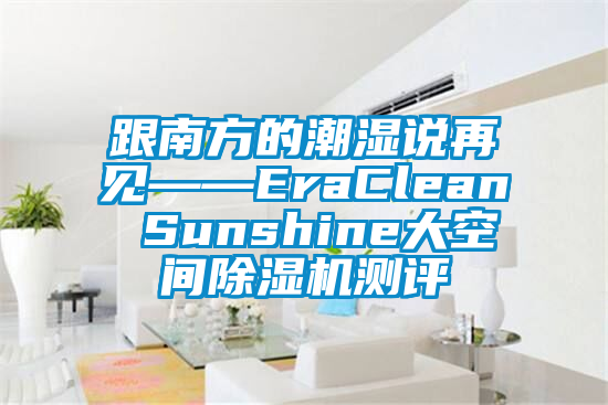 跟南方的潮濕說再見——EraClean Sunshine大空間除濕機(jī)測評