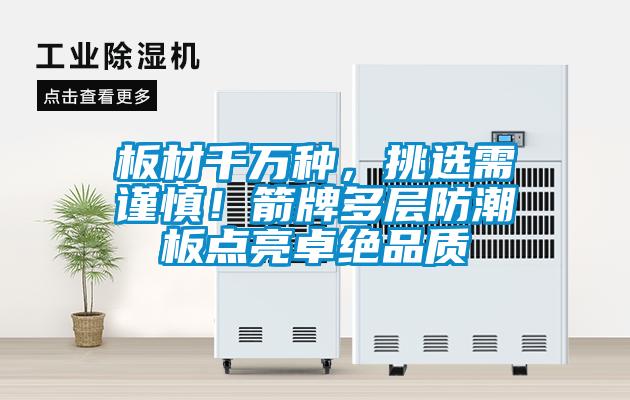 板材千萬種，挑選需謹(jǐn)慎！箭牌多層防潮板點(diǎn)亮卓絕品質(zhì)