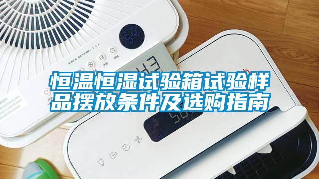 恒溫恒濕試驗(yàn)箱試驗(yàn)樣品擺放條件及選購指南