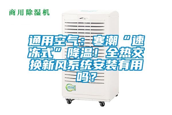 通用空氣：寒潮“速凍式”降溫！全熱交換新風(fēng)系統(tǒng)安裝有用嗎？