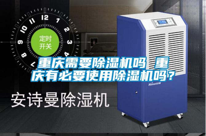 重慶需要除濕機(jī)嗎 重慶有必要使用除濕機(jī)嗎？