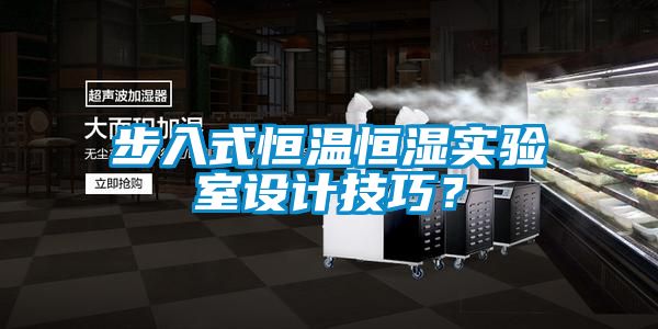步入式恒溫恒濕實驗室設(shè)計技巧？
