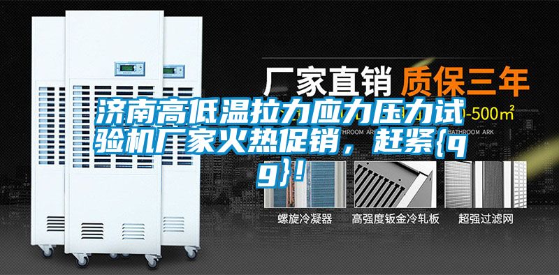 濟(jì)南高低溫拉力應(yīng)力壓力試驗(yàn)機(jī)廠家火熱促銷，趕緊{qg}！