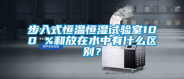 步入式恒溫恒濕試驗(yàn)室100 %和放在水中有什么區(qū)別？