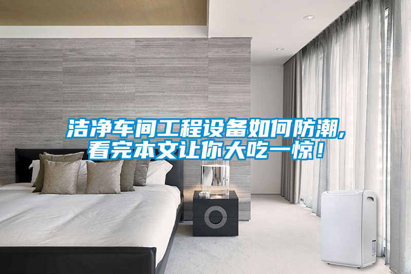 潔凈車間工程設(shè)備如何防潮,看完本文讓你大吃一驚！