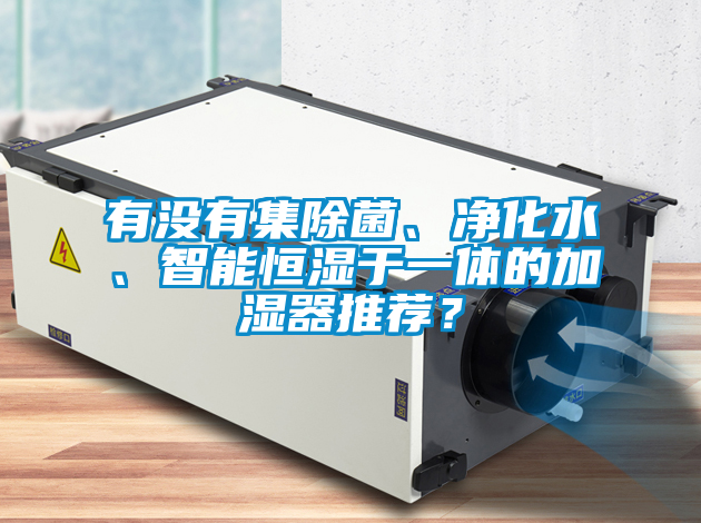 有沒(méi)有集除菌、凈化水、智能恒濕于一體的加濕器推薦？