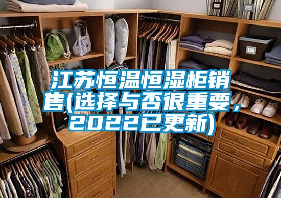 江蘇恒溫恒濕柜銷(xiāo)售(選擇與否很重要,2022已更新)