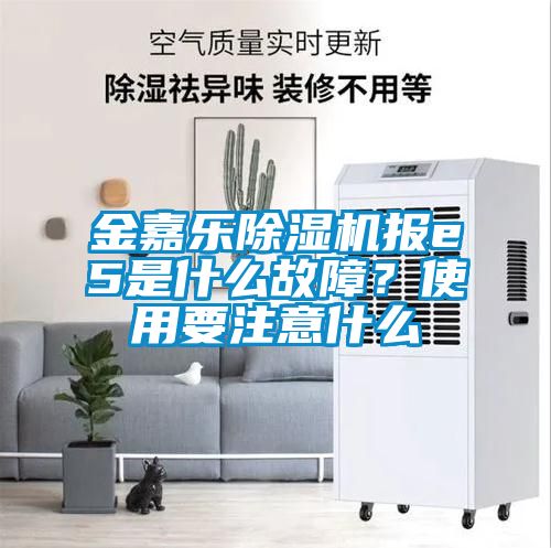 金嘉樂除濕機報e5是什么故障？使用要注意什么