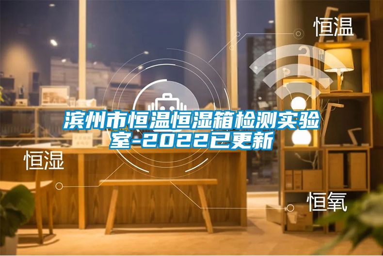 濱州市恒溫恒濕箱檢測(cè)實(shí)驗(yàn)室-2022已更新