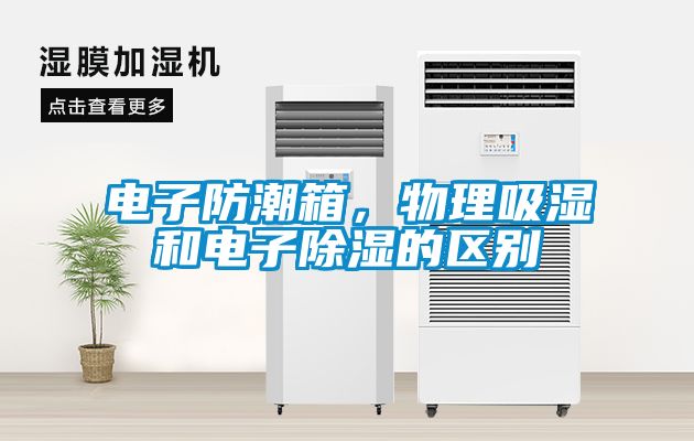 電子防潮箱，物理吸濕和電子除濕的區(qū)別