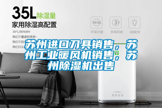 蘇州進(jìn)口刀具銷售，蘇州工業(yè)暖風(fēng)機(jī)銷售，蘇州除濕機(jī)出售