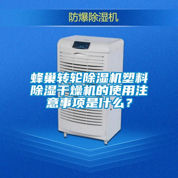 蜂巢轉(zhuǎn)輪除濕機(jī)塑料除濕干燥機(jī)的使用注意事項(xiàng)是什么？