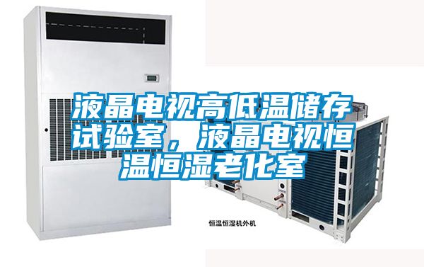 液晶電視高低溫儲存試驗室，液晶電視恒溫恒濕老化室