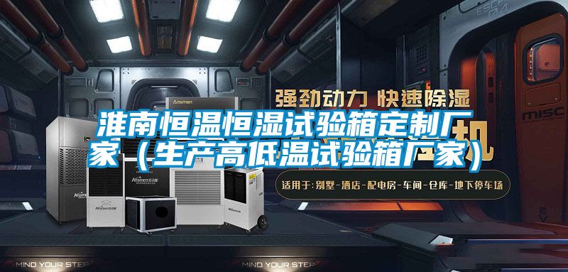 淮南恒溫恒濕試驗(yàn)箱定制廠(chǎng)家(生產(chǎn)高低溫試驗(yàn)箱廠(chǎng)家)