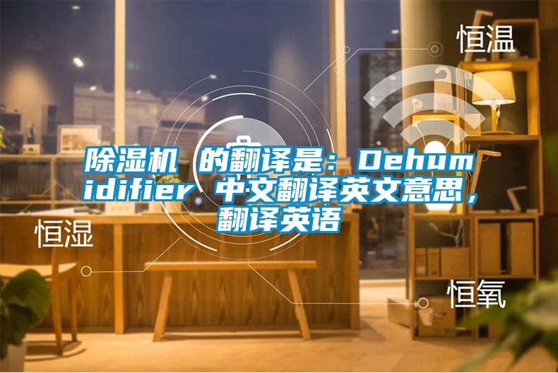 除濕機 的翻譯是：Dehumidifier 中文翻譯英文意思，翻譯英語
