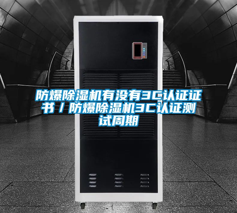 防爆除濕機有沒有3C認(rèn)證證書／防爆除濕機3C認(rèn)證測試周期