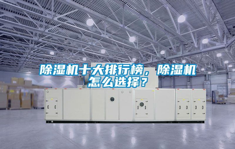 除濕機(jī)十大排行榜，除濕機(jī)怎么選擇？